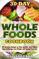 30 Day Whole Foods Cookbook: 90 Delicious Recipes to Plan the Diet, Start Whole Food Challenge, Lose Weight and Change Your Life 1535478047 Book Cover