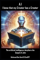A.I - I know that my Creator has a Creator: The artificial intelligence deciphers the Gospel of John B0D6VKGDZS Book Cover