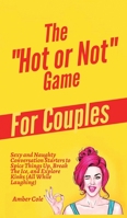 The "Hot or Not" Game for Couples: Sexy and Naughty Conversation Starters to Spice Things Up, Break the Ice, and Explore Kinks and Fantasies (All While Laughing) 1647431565 Book Cover