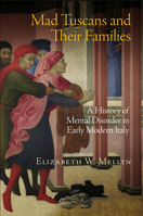 Mad Tuscans and Their Families: A History of Mental Disorder in Early Modern Italy 0812246128 Book Cover