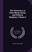The Americans in Their Moral, Social, and Political Relations, Volume 2 1340752239 Book Cover