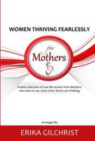 Women Thriving Fearlessly for Mothers : A Bold Collection of True Life Stories from Mothers Who Dare to Say What Other Moms Are Thinking 1718807414 Book Cover