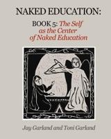 Naked Education: Book 5: The Self as the Center of Education 0998586943 Book Cover