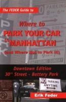 The Feder Guide to Where to Park Your Car in Manhattan (and Where Not to Park It!), Downtown Edition 0976340186 Book Cover