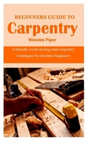 Beginners Guide to Carpentry: A friendly wood carving sand carpentry techniques for absolute beginners null Book Cover