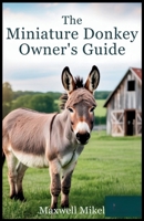 The Miniature Donkey Owner’s Guide: Everything You Need to Know to Raise a Happy, Healthy, Well-Cared-For, and Well-Trained Mini Donkey Like Never Before B0FD8SH8ZJ Book Cover