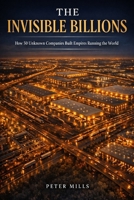 The Invisible Billions: How 50 Unknown Companies Built Empires Running the World — And What Every Entrepreneur Can Steal From Every One of Them B0GVMPG6DK Book Cover