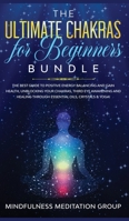 The Ultimate Chakras for Beginners Bundle: The Best Guide to Positive Energy Balancing and Gain Health, Unblocking Your Chakras, Third Eye Awakening ... Through Essential Oils, Crystals & Yoga! 170898660X Book Cover
