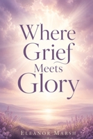 Where Grief Meets Glory 4992928269 Book Cover