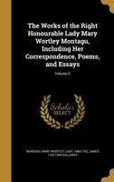 The Works of the Right Honourable Lady Mary Wortley Montagu, Including Her Correspondence, Poems, and Essays; Volume 2 1374166707 Book Cover