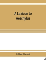 A Lexicon to schylus: Containing a Critical Explanation of the More Difficult Passages in the Seven Tragedies (Classic Reprint) 9353927447 Book Cover