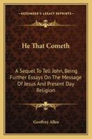 He That Cometh: A Sequel to 'Tell John,' Being Further Essays on the Message of Jesus and Present Day Religion 1163191175 Book Cover