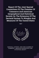 Report of the Joint Special Committees of the Chamber of Commerce and American Geographical and Statistical Society on the Extension of the Decimal System to Weights and Measures of the United States: 1379228239 Book Cover