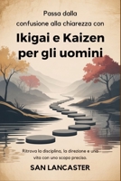 Passa dalla confusione alla chiarezza con Ikigai e Kaizen per gli uomini: Ritrova la disciplina, la direzione e una vita con uno scopo preciso. (Italian Edition) B0GXZFCWCW Book Cover