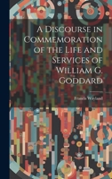 A Discourse in Commemoration of the Life and Services of William G. Goddard 1022128329 Book Cover