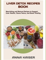 LIVER DETOX RECIPES BOOK: Nourishing and Natural Recipes to Support Liver Health, Clean Toxins, and Boost Vitality B0F19BX1CB Book Cover