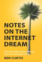 Notes on the Internet Dream: Reach the Whole World, Free Up Your Life, Love What You Do 1520917511 Book Cover