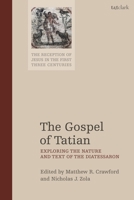 The Gospel of Tatian: Exploring the Nature and Text of the Diatessaron 0567700348 Book Cover