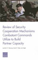 Review of Security Cooperation Mechanisms Combatant Commands Utilize to Build Partner Capacity 0833082108 Book Cover
