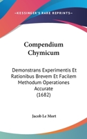 Compendium Chymicum: Demonstrans Experimentis Et Rationibus Brevem Et Facilem Methodum Operationes Accurate (1682) 1166595250 Book Cover