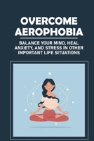 Overcome Aerophobia: Balance Your Mind, Heal Anxiety, And Stress In Other Important Life Situations: Flight Phobia null Book Cover