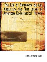 The life of Bartolomé de Las Casas and the first leaves of American ecclesiastical history 0548719217 Book Cover