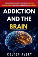 Addiction and the Brain: The Neuroscience of Addiction Recovery, Dopamine, Neuroplasticity, Cravings, and Lasting Brain Healing B0H4RJ6WQ6 Book Cover
