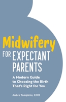 Midwifery for Expectant Parents : A Modern Guide to Choosing the Birth That's Right for You 1647390486 Book Cover