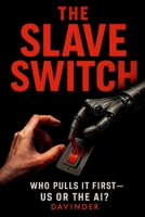 THE SLAVE SWITCH: WHO PULLS IT FIRST - US OR THE AI B0FF57V7WJ Book Cover