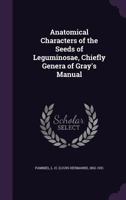 Anatomical Characters of the Seeds of Leguminosae, Chiefly Genera of Gray's Manual 1355528291 Book Cover