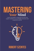 Mastering Your Mind: A step by step guide to conquering your fears and negative emotions so you can finally create peace and prosperity in your life B08JLXYFCC Book Cover