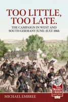Too Little Too Late: The Campaign in West and South Germany June-July 1866 1804513776 Book Cover