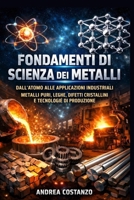 Fondamenti di Scienza dei Metalli: Dall’atomo alle applicazioni industriali. Metalli puri, leghe, difetti cristallini e tecnologie di produzione (Italian Edition) B0G57Y87L8 Book Cover