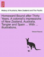 Homeward Bound after Thirty Years. A colonist's impressions of New Zealand, Australia, Tangier and Spain ... With ... illustrations. 1241500169 Book Cover