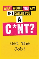 What Would You Say If I Called You A C*nt?: Get the Job! B0GZV51LGQ Book Cover
