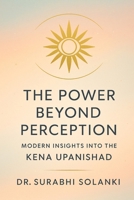 The Power Beyond Perception - Modern Insights into the Kena Upanishad: Hindu philosophy explained through science (Vedanta Simplified) 9356260346 Book Cover