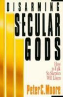 Disarming the Secular Gods: How to Talk So Skeptics Will Listen 0830812709 Book Cover