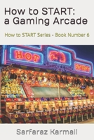 How to START: a Gaming Arcade: How to START Series - Book 6 B0C1DHVSC5 Book Cover