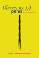 The Domesticated Penis: How Womanhood Has Shaped Manhood 0817318747 Book Cover