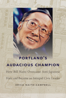 Portland's Audacious Champion: How Bill Naito Overcame Anti-Japanese Hate and Became an Intrepid Civic Leader 1962645096 Book Cover