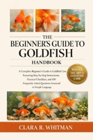 THE BEGINNER’S GUIDE TO GOLDFISH: A Complete Beginner’s Guide to Goldfish Care Featuring Step-by-Step Instructions, Practical Checklists, and 100 Frequently Asked Questions Answered in Simple Language B0H3ZS5B93 Book Cover