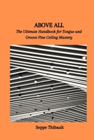 ABOVE ALL: The Ultimate Handbook for Tongue and Groove Pine Ceiling Mastery B0CSXHPCML Book Cover