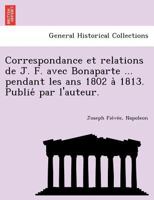 Correspondance Et Relations de J. F. Avec Bonaparte ... Pendant Les ANS 1802 a 1813. Publie Par L'Auteur. 1249017637 Book Cover