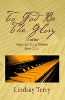 To God Be the Glory: 52 of the Greatest Song Stories Ever Told 1617154865 Book Cover