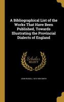 A Bibliographical List of the Works That Have Been Published, Towards Illustrating the Provincial Dialects of England 0526513608 Book Cover