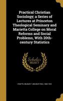 Practical Christian Sociology: A Series of Special Lectures Before Princeton Theological Seminary and Marietta College, with Supplementary Notes and Appendixes 1146196296 Book Cover