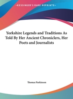 Yorkshire Legends and Traditions: As Told by Her Ancient Chroniclers, Her Poets, and Journalists 0766163067 Book Cover