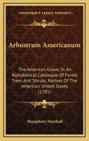 Arbustrum Americanum: The American Grove, Or An Alphabetical Catalogue Of Forest Trees And Shrubs, Natives Of The American United States 1436780438 Book Cover