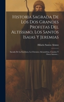 Historia Sagrada De Los Dos Grandes Profetas Del Altissimo, Los Santos Isaias Y Jeremias: Sacada De La Escritura, La Chronica Alexandrina, Causino Y Otros Autores... 1020545828 Book Cover