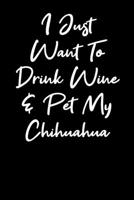 I Just Want To Drink Wine And Pet My Chihuahua: Blank Lined Notebook Journal - Wine and Chihuahua lovers 1692564692 Book Cover